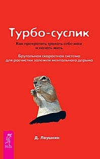 Турбо-Суслик. Как прекратить трахать себе мозг и начать жить. Брутальная скоростная система для расчистки залежей ментального дерьма. Д. Левушкин 978-5-9573-1890-3 - фото 10198