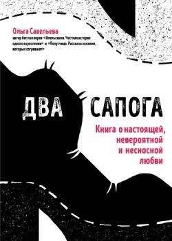 Два сапога: книга о настоящей, невероятной и несносной любви. О. Савельева 978-5-04-094879-6 - фото 5692