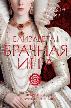 Елизавета I. Брачная игра. Э.Уэйр 978-5-389-24738-3 - фото 5770