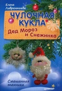 Чулочная кукла. Дед Мороз и Снежинка. Смешанная техника. Е. Лаврентьева 978-5-496-02006-0 - фото 7088