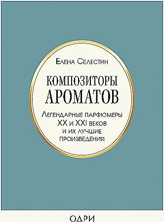 Композиторы ароматов. Легендарные парфюмеры ХХ и XXI веков и их лучшие произведения.  Е. Селестин 978-5-04-117400-2 - фото 7097