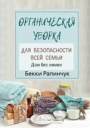 Органическая уборка, для безопасности всей семьи. Дом без химии. Б.Рапинчук 978-5-17-122305-2 - фото 7109