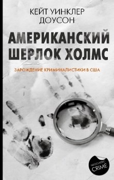 Американский Шерлок Холмс. Зарождение криминалистики в США. К. У. Доусон 978-5-17-134718-5 - фото 7239