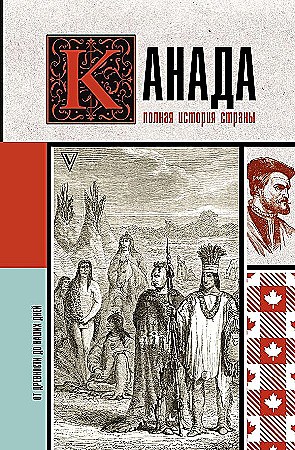 Канада. Полная история страны.  С. Нонте 978-5-17-158158-9 - фото 7275