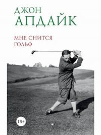 Мне снится гольф.      Д. Апдайк 978-5-4491-0948-4 - фото 7484