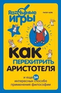 Как перехитрить Аристотеля и еще 34 интересных способа применения философии. П. Кейв 978-5-699-73765-9 - фото 7520