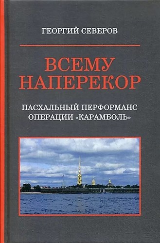 Всему наперекор. Книга первая. Пасхальный перформанс операции "Карамболь" Г.Северов 978-5-4491-0527-1 - фото 7922