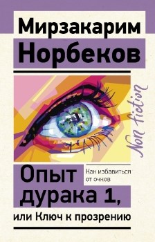 Опыт дурака 1, или Ключ к прозрению. Как избавиться от очков. М. Норбеков 978-5-17-147176-7 - фото 7944