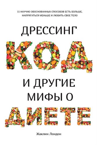 Дрессинг-код и другие мифы о диете: 11 научно обоснованных способов есть больше, напрягаться меньше и любить свое тело. Ж. Лондон 978-5-389-15491-9 - фото 8294