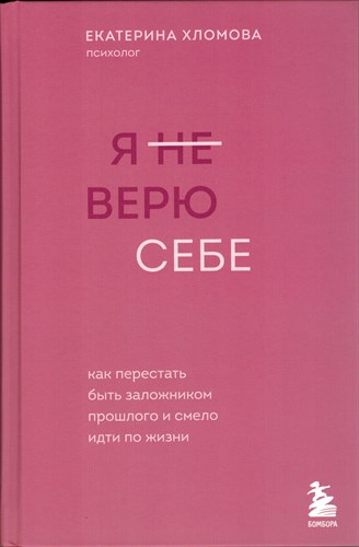 Я не верю себе : как перестать быть заложником прошлого и смело идти по жизни. Е. Хломова 978-5-04-188281-5 - фото 8941