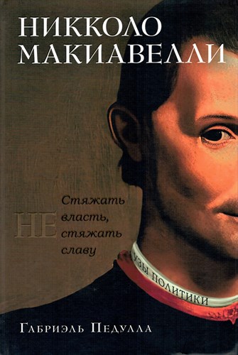 Никколо Макиавелли. Стяжать власть, не стяжать славу. Г. Педулла 978-5-389-24181-7 - фото 8973