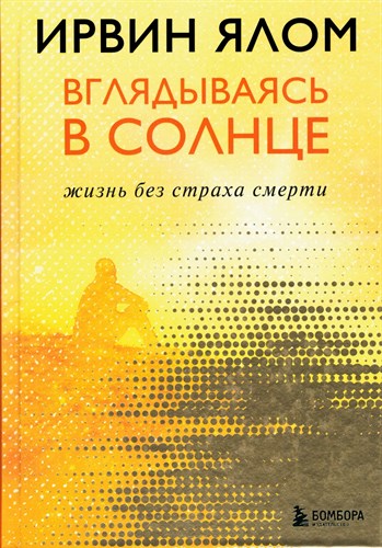 Вглядываясь в солнце. Жизнь без страха смерти. И. Ялом 978-5-04-102121-4 - фото 9059