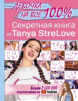 Девочка на все 100%. Секретная книга от Tanya StreLove. 978-5-17-119600-4 - фото 9284