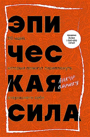 Эпическая сила. 110 идей, которые помогут переплюнуть вчерашнего себя. Анкур Варику 978-5-04-195723-0 - фото 9374