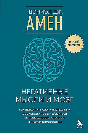 Негативные мысли и мозг: как приручить своих внутренних драконов, чтобы избавиться от тревожности, стресса и низкой самооценки. Дэниэл Дж. Амен 978-5-04-201964-7 - фото 9378