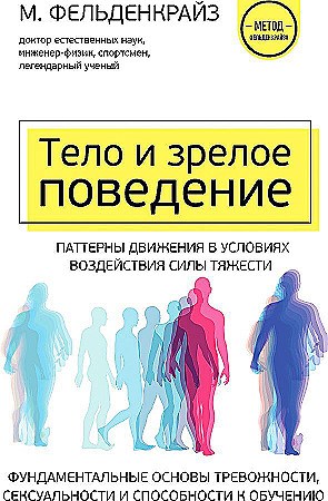 Тело и зрелое поведение. Фундаментальные основы тревожности, сексуальности и способности к обучению. Паттерны движения в условиях воздействия силы тяжести. Моше Фельденкрайз 978-5-04-168419-8 - фото 9394