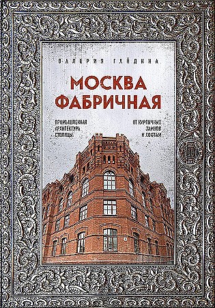 Москва фабричная. Промышленная архитектура столицы: от кирпичных замков к лофтам. Валерия Гайдина 978-5-04-190116-5 - фото 9396