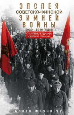 Эпопея советско-финской Зимней войны 1939-1940 годов. Сухопутные, воздушные и морские операции. Аллен Чу 978-5-9524-6232-8 - фото 9589