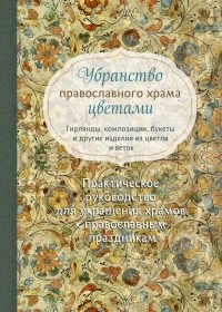 Убранство православного храма цветами. Практическое руководство по украшению храмов к православным праздникам. Е.А. Щербакова, А.В. Фомичева 978-5-9500723-5-2 - фото 9861