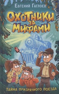 Охотники за мифами. Тайна призрачного поезда. Е. Гаглоев 978-5-353-10481-0