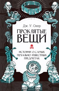 Проклятые вещи. Истории о самых печально известных предметах.  Дж. У. Окер 978-5-17-155052-3