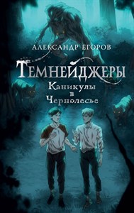 Темнейджеры Каникулы в Чернолесье. А. Егоров 978-5-17-157556-4