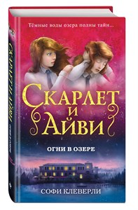 Скарлет и Айви огни в озере. С. Клеверли 978-5-04-090483-9