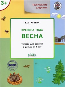 Творческие задания. Времена года. Весна. Тетрадь для занятий с детьми 3-4 лет. Е.А.Ульева 978-5-00132-098-2