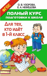 Полный курс подготовки к школе. Для тех, кто идёт в 1 класс. О.В.Узорова, Е.А.Нефедова 978-5-17-096725-4