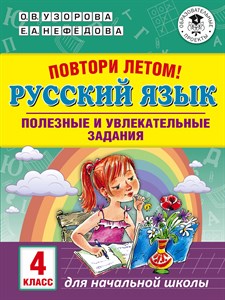 Повтори летом! Русский язык. Полезные и увлекательные задания 4 класс. О.В. Узорова, Е.А. Нефедова 978-5-17-113655-0