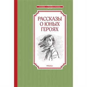 Рассказы о юных героях. В.  Воскобойников, д. Рогожкин и др. 978-5-389-19951-4