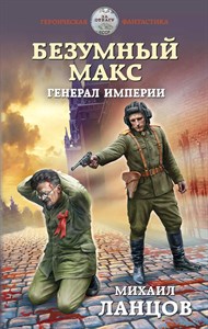 Безумный Макс генерал империи. М.Ланцов 978-5-04-111981-2