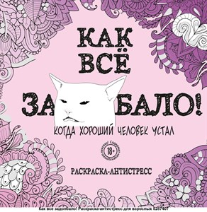 Как Все за....бало! Когда хороший человек устал. Раскраска - антистресс 978-5-04-111070-3