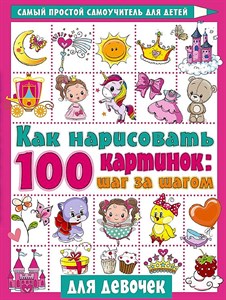 Как нарисовать 100 картинок. Шаг за шагом. Для Девочек 978-5-17-135695-8