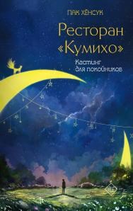 Ресторан "Кумихо". Кастинг для покойников. П. Хёнсук 978-5-17-156198-7