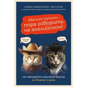 Хватит тупить - пора говорить на английском! Как преодолеть языковой барьер за 30 минут в день. И. Мамонтова, Б. Кунц 978-5-04-177024-2