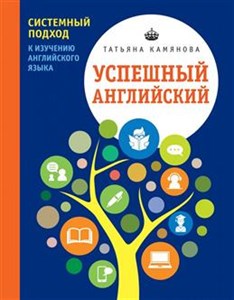 Успешный английский. Системный подход к изучению английского языка. Т. Камянова 978-5-699-94007-3