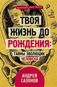 Твоя жизнь до рождения: тайны эволюции человека. А.Сазонов 978-5-17-119902-9