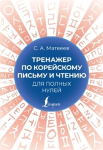 Тренажер по корейскому письму и чтению для полных нулей. С. Матвеев 978-5-17-155800-0