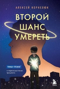 Второй шанс умереть. Роман-тренинг о переосмыслении прошлого. А. Корнелюк 978-5-04-186120-9