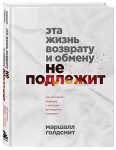 Эта жизнь возврату и обмену не подлежит . М.Голдсмит 978-5-04-193012-7