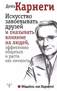 Искусство завоевывать друзей и оказывать влияние на людей, эффективно общаться и расти  как личность. Д.Карнеги 978-5-17-105143-3