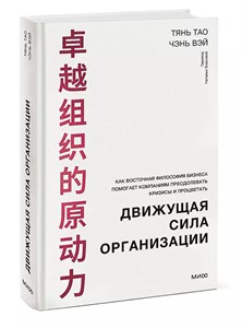 Движущая сила организации. Как восточная философия бизнеса помогает компаниям преодолевать кризисы и процветать. Вэй Чэнь, Тао Тянь 978-5-00214-366-5