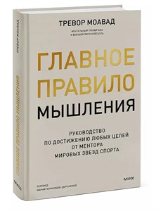 Главное правило мышления. Руководство по достижению любых целей от ментора мировых звезд спорта. Моавад Тревор 978-5-00214-189-0