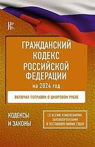 Гражданский Кодекс Российской Федерации на 2024 год. Включая поправки о цифровом рубле. Со всеми изменениями, законопроектами и постановлениями судов 978-5-17-159578-4