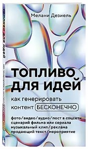 Топливо для идей, как генерировать контент бесконечно. М.Дезиель 978-5-04-169407-4