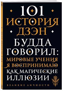 101 история дзен будда говорил: мировые учения я воспринимаю как магические иллюзии. 978-5-04-158112-1