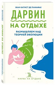 Дарвин на отдыхе, размышляем над теорией эволюции.  Жан-Батист де Панафье 978-5-04-107718-1