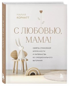 С любовью мама!   Секреты спокойной беременности и материнства без эмоционального выгоранияМ.Корнатт 978-5-04-163883-2