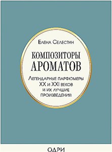 Композиторы ароматов. Легендарные парфюмеры ХХ и XXI веков и их лучшие произведения.  Е. Селестин 978-5-04-117400-2